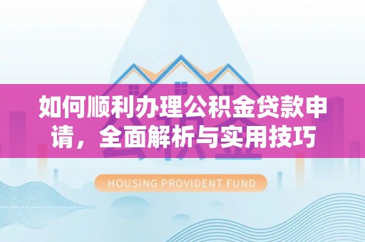 冬山如何顺利办理公积金贷款申请，全面解析与实用技巧