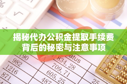 冬山揭秘代办公积金提取手续费背后的秘密与注意事项