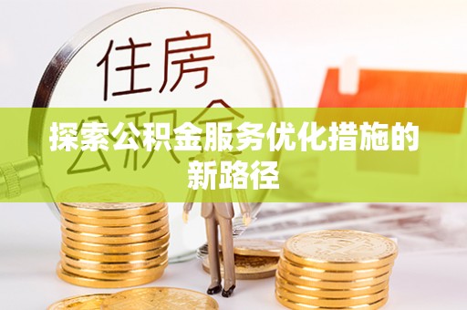 冬山探索公积金服务优化措施的新路径