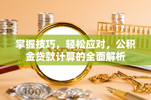 冬山掌握技巧，轻松应对，公积金贷款计算的全面解析