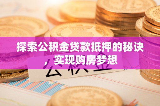 冬山探索公积金贷款抵押的秘诀，实现购房梦想