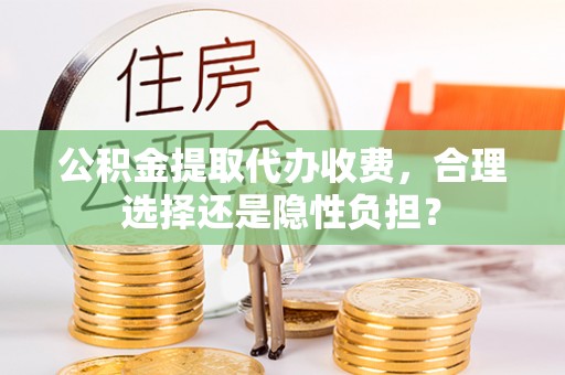 冬山公积金提取代办收费，合理选择还是隐性负担？