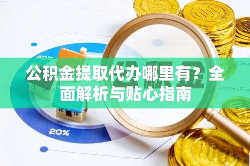 冬山公积金提取代办哪里有？全面解析与贴心指南