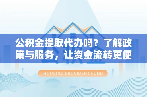 冬山公积金提取代办吗？了解政策与服务，让资金流转更便捷