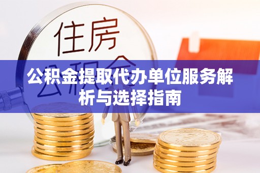 冬山公积金提取代办单位服务解析与选择指南