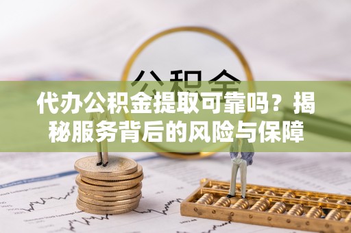 冬山代办公积金提取可靠吗？揭秘服务背后的风险与保障