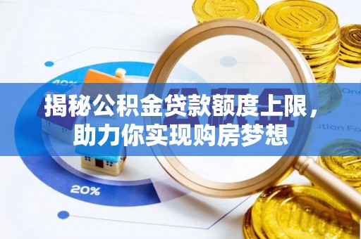 冬山揭秘公积金贷款额度上限，助力你实现购房梦想
