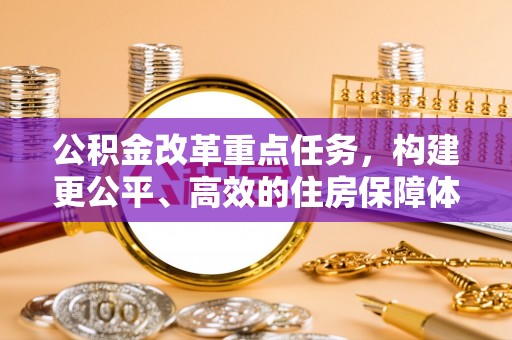 冬山公积金改革重点任务，构建更公平、高效的住房保障体系