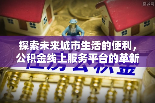 冬山探索未来城市生活的便利，公积金线上服务平台的革新与机遇