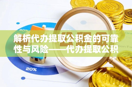冬山解析代办提取公积金的可靠性与风险——代办提取公积金靠谱吗