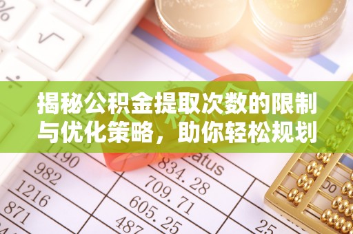 冬山揭秘公积金提取次数的限制与优化策略，助你轻松规划财务未来
