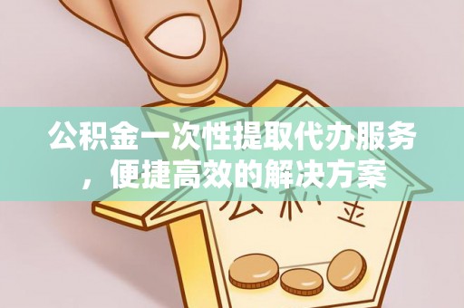 冬山公积金一次性提取代办服务，便捷高效的解决方案