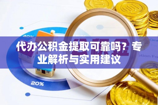 冬山代办公积金提取可靠吗？专业解析与实用建议