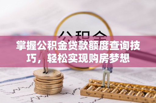 冬山掌握公积金贷款额度查询技巧，轻松实现购房梦想