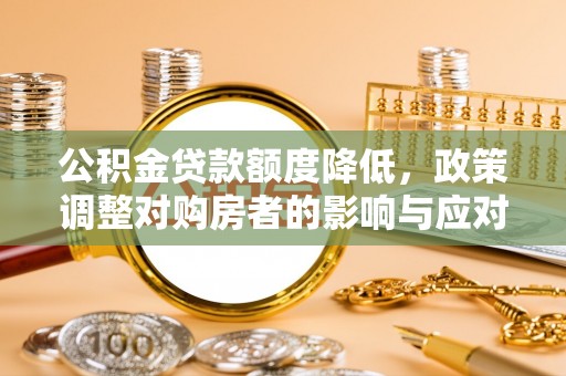 冬山公积金贷款额度降低，政策调整对购房者的影响与应对策略