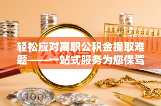 冬山轻松应对离职公积金提取难题——一站式服务为您保驾护航