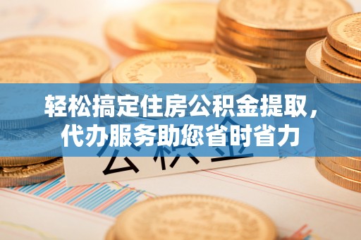 冬山轻松搞定住房公积金提取，代办服务助您省时省力