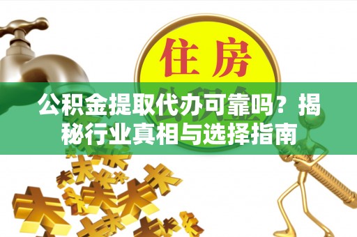 冬山公积金提取代办可靠吗？揭秘行业真相与选择指南