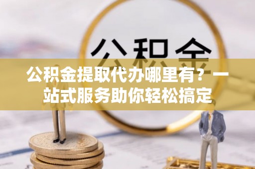 冬山公积金提取代办哪里有？一站式服务助你轻松搞定