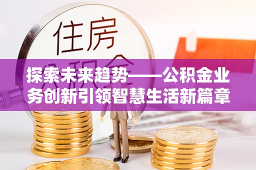 冬山探索未来趋势——公积金业务创新引领智慧生活新篇章