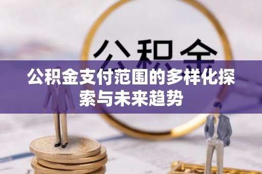 冬山公积金支付范围的多样化探索与未来趋势