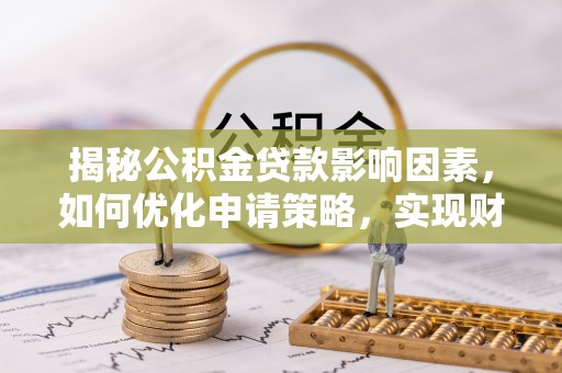 冬山揭秘公积金贷款影响因素，如何优化申请策略，实现财务自由？