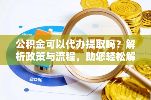 冬山公积金可以代办提取吗？解析政策与流程，助您轻松解决疑问