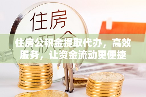 冬山住房公积金提取代办，高效服务，让资金流动更便捷