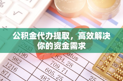 冬山公积金代办提取，高效解决你的资金需求