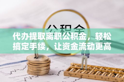冬山代办提取离职公积金，轻松搞定手续，让资金流动更高效