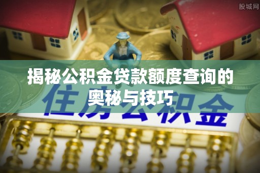 冬山揭秘公积金贷款额度查询的奥秘与技巧