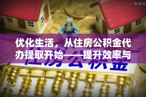 冬山优化生活，从住房公积金代办提取开始——提升效率与便捷的秘诀