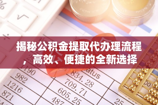 冬山揭秘公积金提取代办理流程，高效、便捷的全新选择