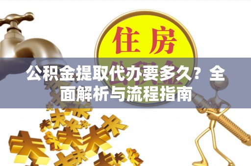 冬山公积金提取代办要多久？全面解析与流程指南