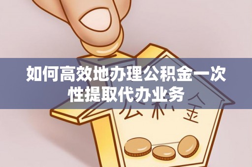 冬山如何高效地办理公积金一次性提取代办业务