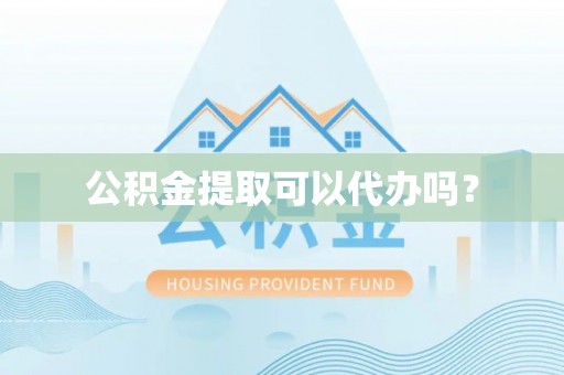 冬山公积金提取可以代办吗？