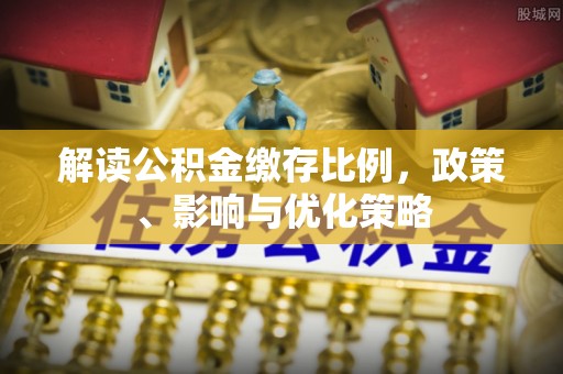 冬山解读公积金缴存比例，政策、影响与优化策略