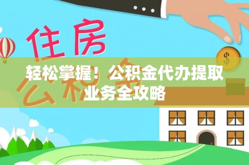 冬山轻松掌握！公积金代办提取业务全攻略