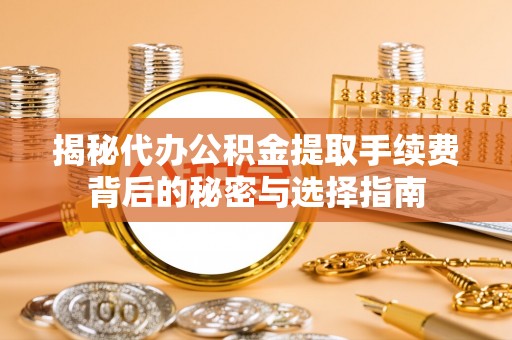 冬山揭秘代办公积金提取手续费背后的秘密与选择指南