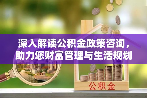 冬山深入解读公积金政策咨询，助力您财富管理与生活规划
