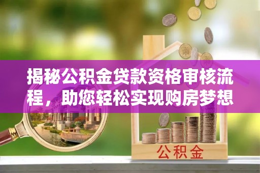 冬山揭秘公积金贷款资格审核流程，助您轻松实现购房梦想