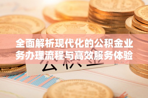 冬山全面解析现代化的公积金业务办理流程与高效服务体验
