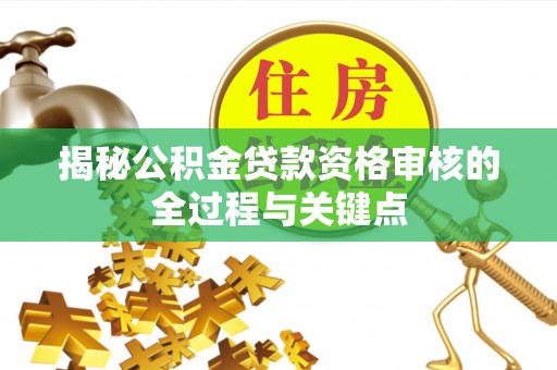 冬山揭秘公积金贷款资格审核的全过程与关键点