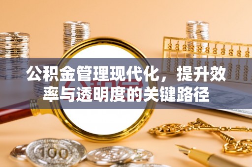 冬山公积金管理现代化，提升效率与透明度的关键路径