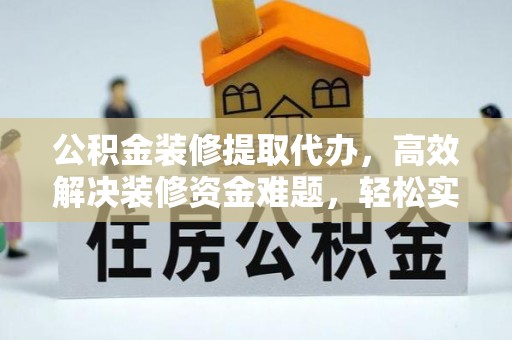 冬山公积金装修提取代办，高效解决装修资金难题，轻松实现家居梦想