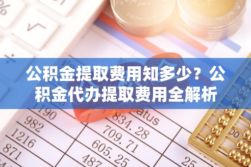 冬山公积金提取费用知多少？公积金代办提取费用全解析