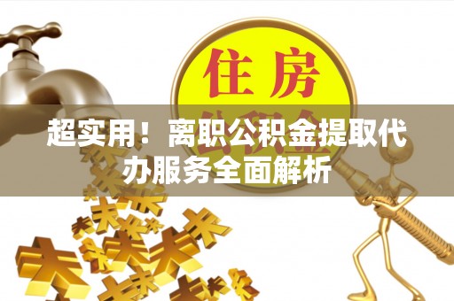 冬山超实用！离职公积金提取代办服务全面解析