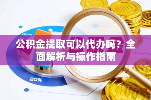 冬山公积金提取可以代办吗？全面解析与操作指南