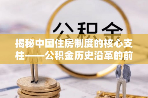 冬山揭秘中国住房制度的核心支柱——公积金历史沿革的前世今生