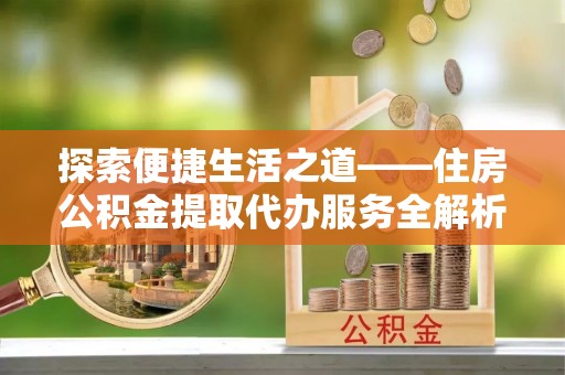 冬山探索便捷生活之道——住房公积金提取代办服务全解析